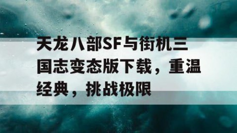 天龙八部SF与街机三国志变态版下载，重温经典，挑战极限