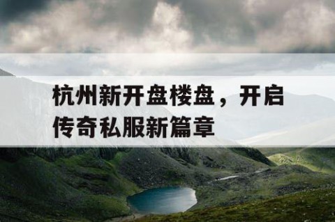 杭州新开盘楼盘，开启传奇私服新篇章