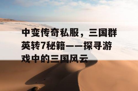 中变传奇私服，三国群英转7秘籍——探寻游戏中的三国风云
