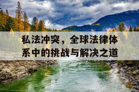 私法冲突，全球法律体系中的挑战与解决之道