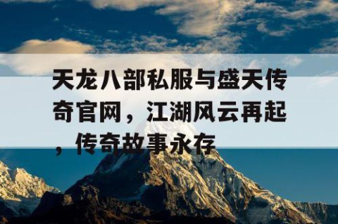 天龙八部私服与盛天传奇官网，江湖风云再起，传奇故事永存