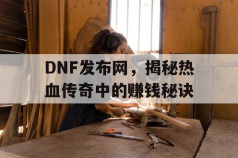 DNF发布网，揭秘热血传奇中的赚钱秘诀