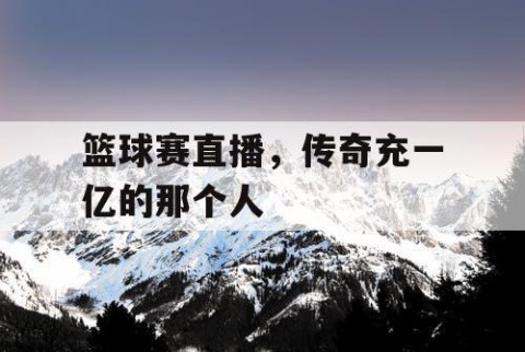 篮球赛直播,传奇充一亿的那个人