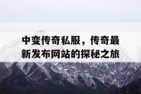 中变传奇私服，传奇最新发布网站的探秘之旅