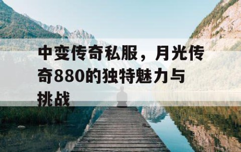 中变传奇私服，月光传奇880的独特魅力与挑战