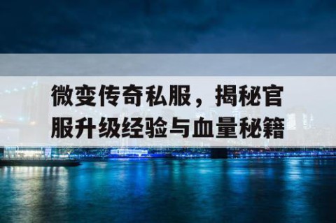 微变传奇私服，揭秘官服升级经验与血量秘籍