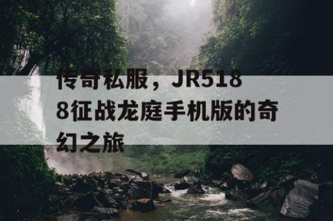 传奇私服，JR5188征战龙庭手机版的奇幻之旅