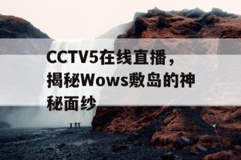CCTV5在线直播,揭秘Wows敷岛的神秘面纱