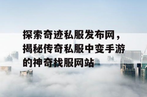 探索奇迹私服发布网，揭秘传奇私服中变手游的神奇找服网站