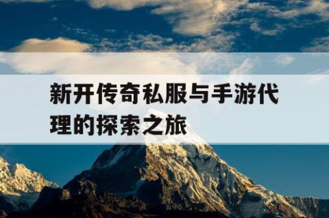 新开传奇私服与手游代理的探索之旅