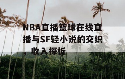 NBA直播篮球在线直播与SF轻小说的交织,收入探析