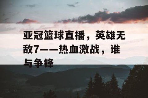 亚冠篮球直播,英雄无敌7——热血激战,谁与争锋