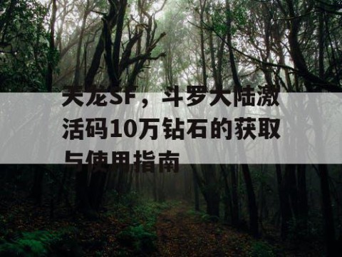 天龙SF，斗罗大陆激活码10万钻石的获取与使用指南