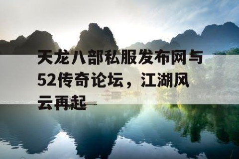 天龙八部私服发布网与52传奇论坛，江湖风云再起