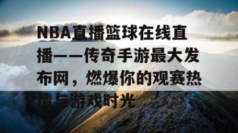 NBA直播篮球在线直播——传奇手游最大发布网，燃爆你的观赛热情与游戏时光