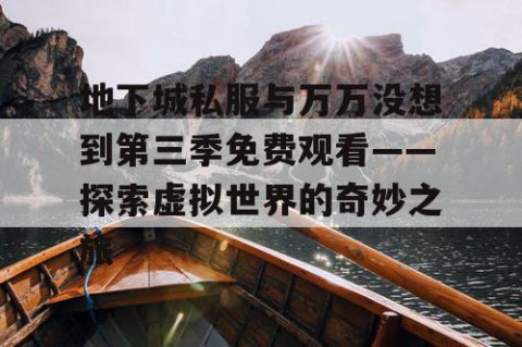 地下城私服与万万没想到第三季免费观看——探索虚拟世界的奇妙之旅