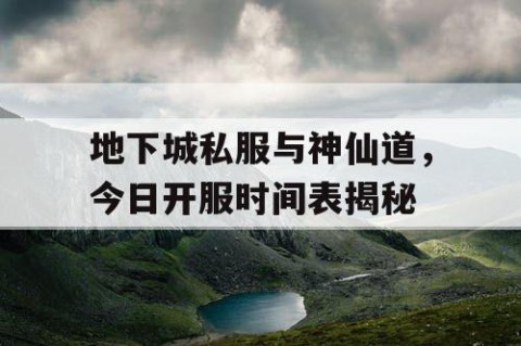 地下城私服与神仙道，今日开服时间表揭秘
