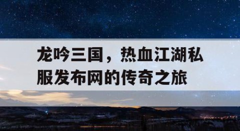 龙吟三国，热血江湖私服发布网的传奇之旅