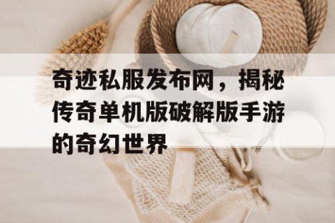 奇迹私服发布网，揭秘传奇单机版破解版手游的奇幻世界