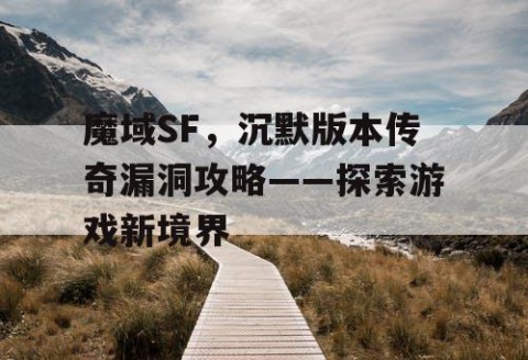 魔域SF，沉默版本传奇漏洞攻略——探索游戏新境界