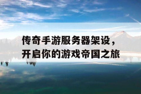 传奇手游服务器架设，开启你的游戏帝国之旅