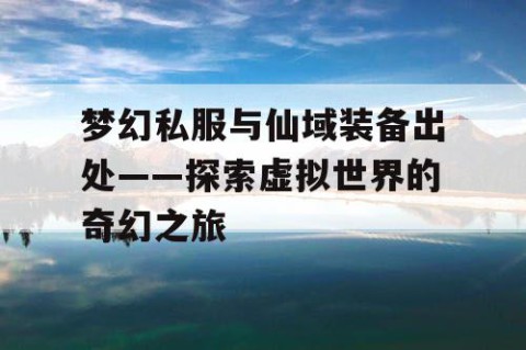 梦幻私服与仙域装备出处——探索虚拟世界的奇幻之旅