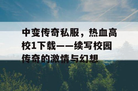 中变传奇私服，热血高校1下载——续写校园传奇的激情与幻想