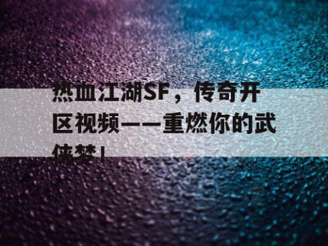 热血江湖SF，传奇开区视频——重燃你的武侠梦！