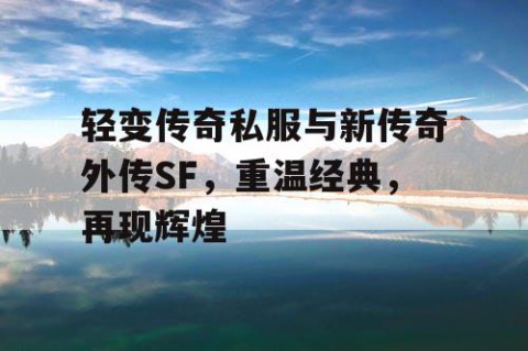 轻变传奇私服与新传奇外传SF，重温经典，再现辉煌