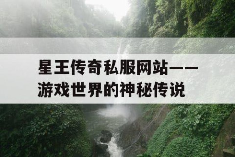 星王传奇私服网站——游戏世界的神秘传说
