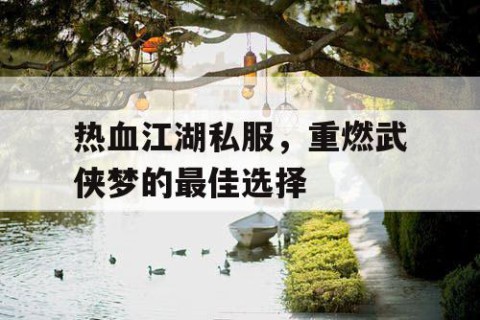 热血江湖私服，重燃武侠梦的最佳选择