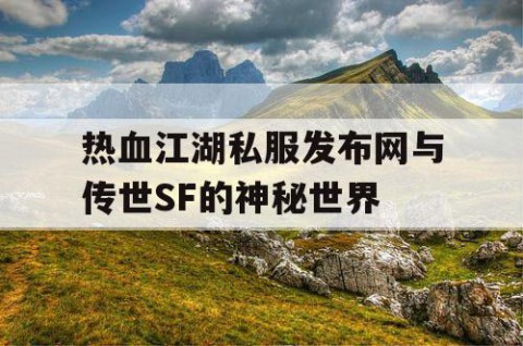 热血江湖私服发布网与传世SF的神秘世界