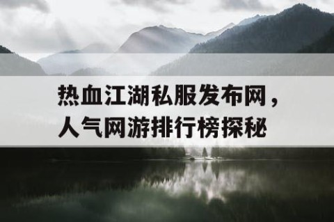 热血江湖私服发布网，人气网游排行榜探秘