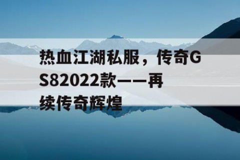 热血江湖私服，传奇GS82022款——再续传奇辉煌