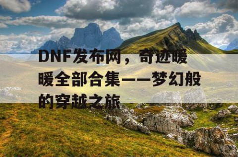 DNF发布网，奇迹暖暖全部合集——梦幻般的穿越之旅