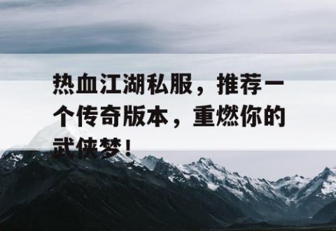 热血江湖私服，推荐一个传奇版本，重燃你的武侠梦！