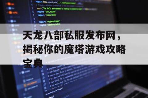 天龙八部私服发布网，揭秘你的魔塔游戏攻略宝典