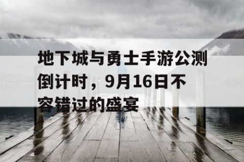 地下城与勇士手游公测倒计时，9月16日不容错过的盛宴
