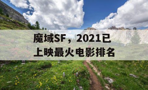 魔域SF，2021已上映最火电影排名