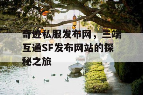 奇迹私服发布网，三端互通SF发布网站的探秘之旅