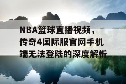 NBA篮球直播视频，传奇4国际服官网手机端无法登陆的深度解析