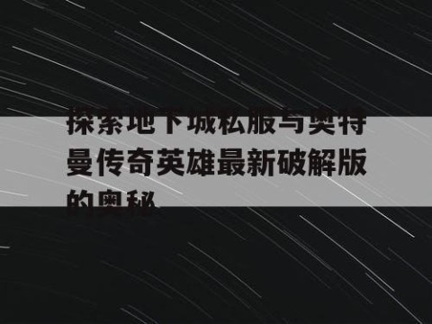 探索地下城私服与奥特曼传奇英雄最新破解版的奥秘