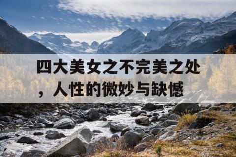 四大美女之不完美之处，人性的微妙与缺憾