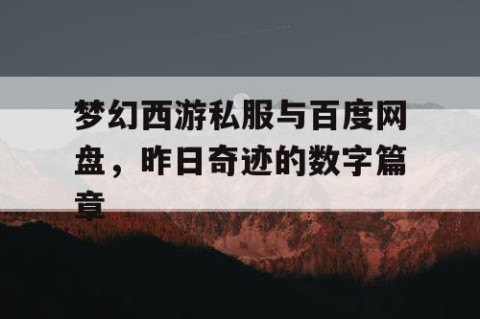 梦幻西游私服与百度网盘，昨日奇迹的数字篇章