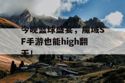 今晚篮球盛宴,魔域SF手游也能high翻天!