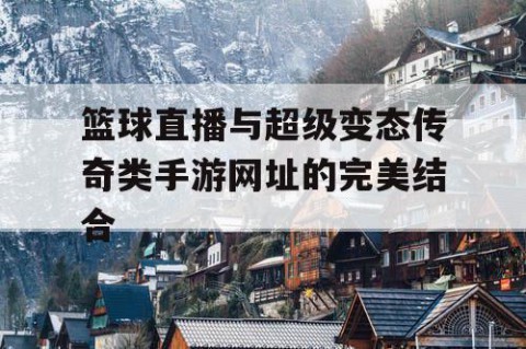 篮球直播与超级变态传奇类手游网址的完美结合