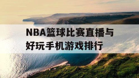 NBA篮球比赛直播与好玩手机游戏排行