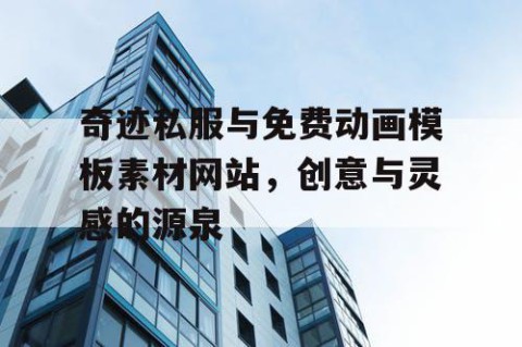 奇迹私服与免费动画模板素材网站，创意与灵感的源泉