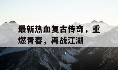 最新热血复古传奇，重燃青春，再战江湖