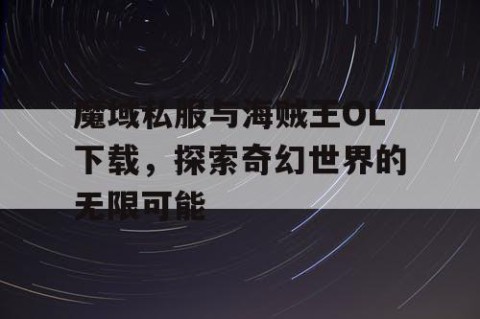 魔域私服与海贼王OL下载，探索奇幻世界的无限可能